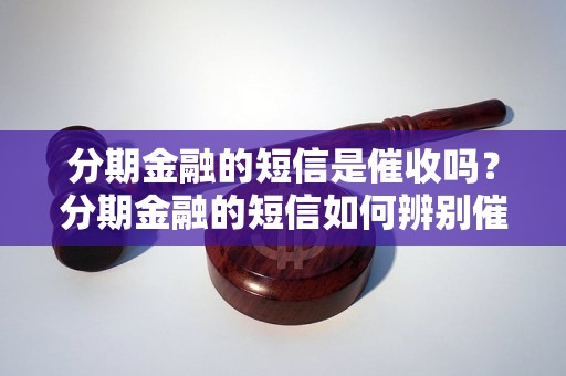 分期金融的短信是催收吗？分期金融的短信如何辨别催收短信？