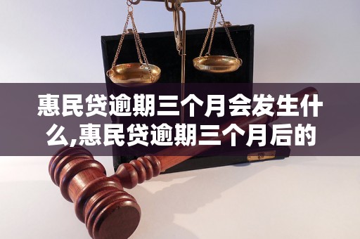 惠民贷逾期三个月会发生什么,惠民贷逾期三个月后的处理措施