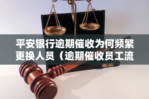 平安银行逾期催收为何频繁更换人员（逾期催收员工流动原因分析）