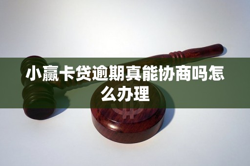 小赢卡贷逾期真能协商吗怎么办理