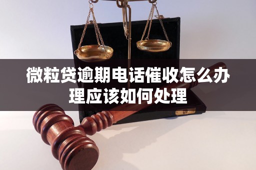 微粒贷逾期电话催收怎么办理应该如何处理