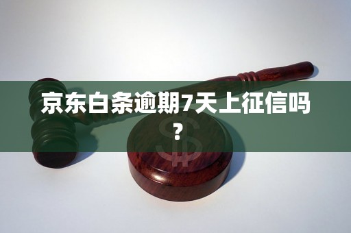 京东白条逾期7天上征信吗？