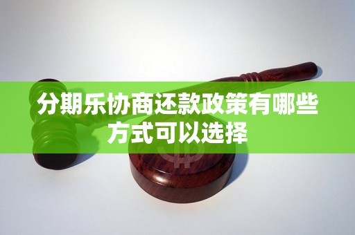 分期乐协商还款政策有哪些方式可以选择