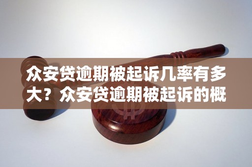 众安贷逾期被起诉几率有多大？众安贷逾期被起诉的概率有多高？