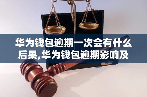 华为钱包逾期一次会有什么后果,华为钱包逾期影响及处理办法