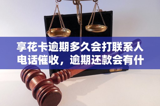 享花卡逾期多久会打联系人电话催收，逾期还款会有什么后果