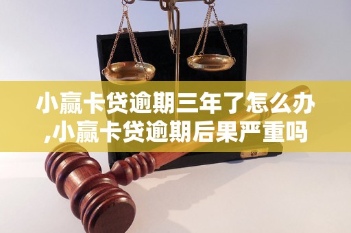 小赢卡贷逾期三年了怎么办,小赢卡贷逾期后果严重吗