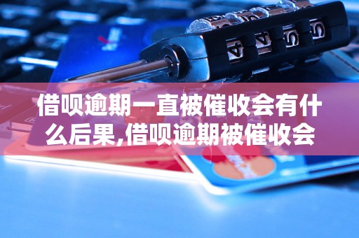 借呗逾期一直被催收会有什么后果,借呗逾期被催收会影响信用吗