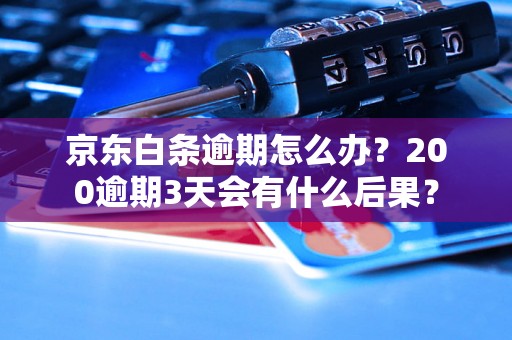 京东白条逾期怎么办？200逾期3天会有什么后果？