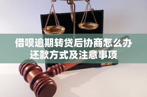 借呗逾期转贷后协商怎么办还款方式及注意事项