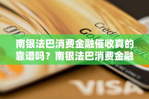 南银法巴消费金融催收真的靠谱吗？南银法巴消费金融催收效果如何？