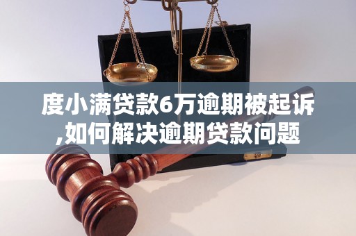 度小满贷款6万逾期被起诉,如何解决逾期贷款问题