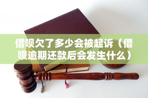 借呗欠了多少会被起诉（借呗逾期还款后会发生什么）