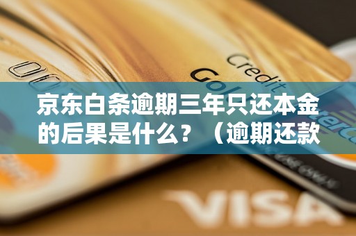 京东白条逾期三年只还本金的后果是什么？（逾期还款会有哪些影响）