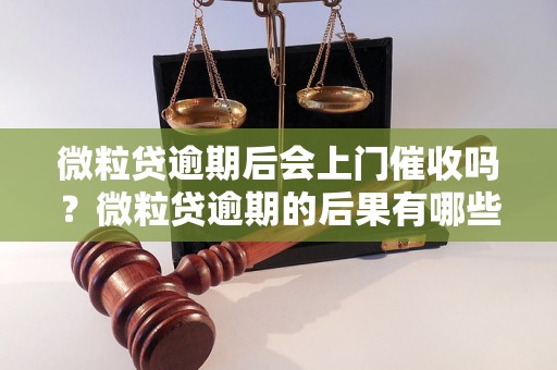 微粒贷逾期后会上门催收吗？微粒贷逾期的后果有哪些？