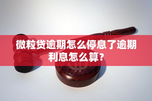 微粒贷逾期怎么停息了逾期利息怎么算？