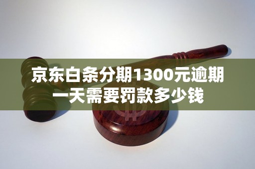 京东白条分期1300元逾期一天需要罚款多少钱