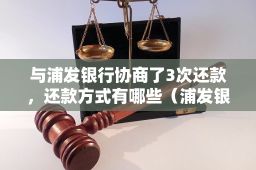 与浦发银行协商了3次还款，还款方式有哪些（浦发银行还款方式详解）