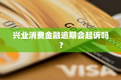 兴业消费金融逾期会起诉吗？