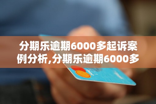 分期乐逾期6000多起诉案例分析,分期乐逾期6000多怎么处理