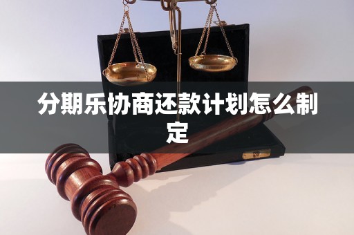 分期乐协商还款计划怎么制定