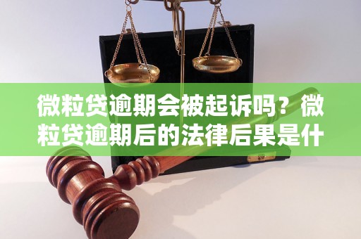 微粒贷逾期会被起诉吗？微粒贷逾期后的法律后果是什么？