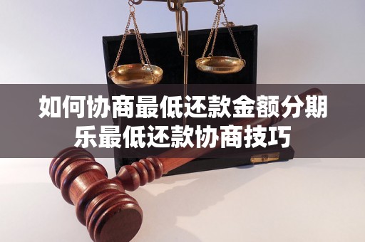 如何协商最低还款金额分期乐最低还款协商技巧