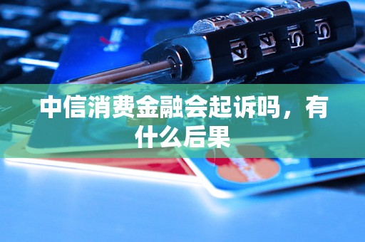 中信消费金融会起诉吗，有什么后果