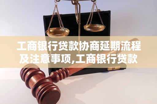 工商银行贷款协商延期流程及注意事项,工商银行贷款延期申请方法详解