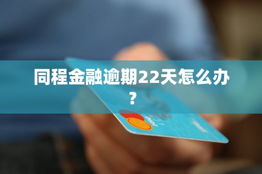 同程金融逾期22天怎么办？