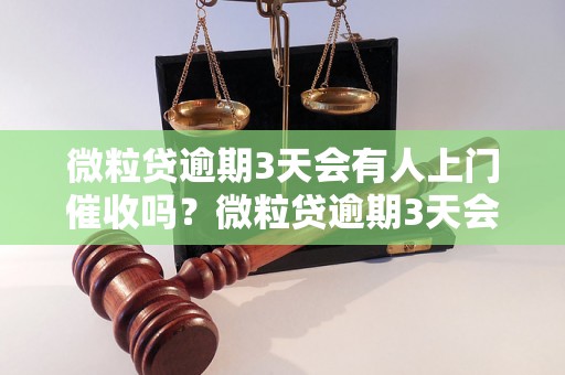 微粒贷逾期3天会有人上门催收吗？微粒贷逾期3天会有暴力催收吗？