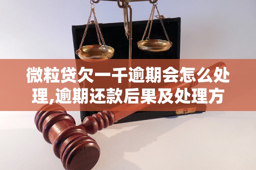 微粒贷欠一千逾期会怎么处理,逾期还款后果及处理方法