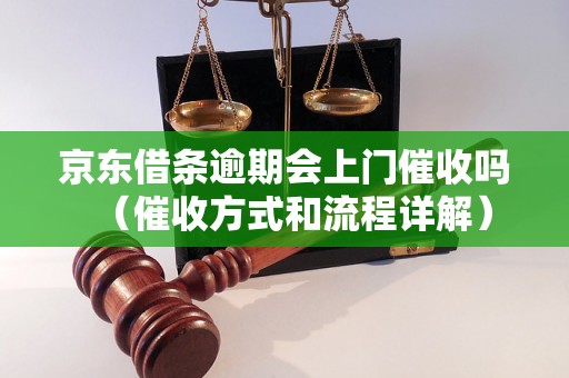 京东借条逾期会上门催收吗（催收方式和流程详解）