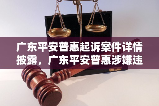 广东平安普惠起诉案件详情披露，广东平安普惠涉嫌违法行为被起诉