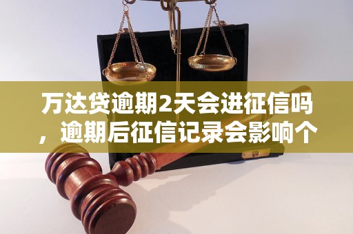 万达贷逾期2天会进征信吗，逾期后征信记录会影响个人信用吗？