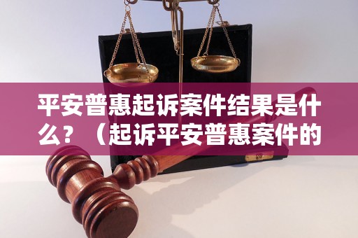 平安普惠起诉案件结果是什么？（起诉平安普惠案件的赔偿结果）