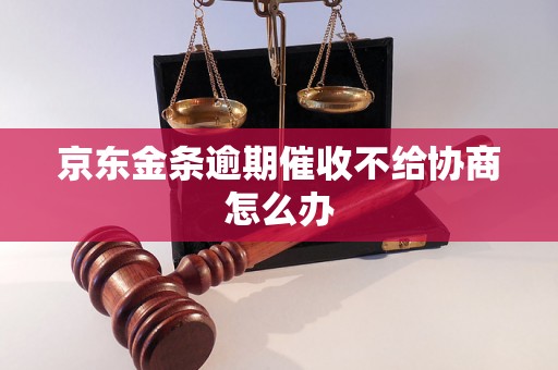 京东金条逾期催收不给协商怎么办