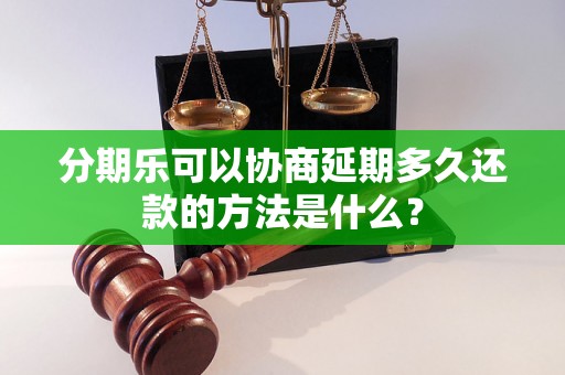 分期乐可以协商延期多久还款的方法是什么？