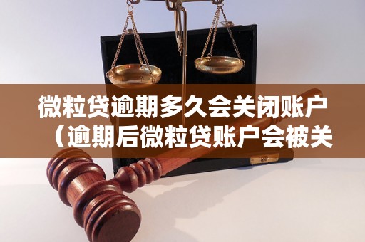 微粒贷逾期多久会关闭账户（逾期后微粒贷账户会被关闭的规定）