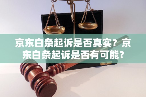 京东白条起诉是否真实？京东白条起诉是否有可能？