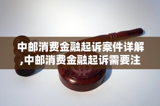 中邮消费金融起诉案件详解,中邮消费金融起诉需要注意的事项