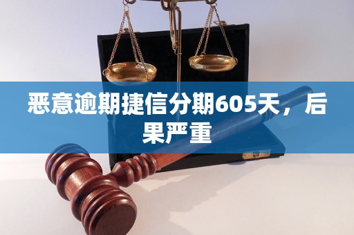 恶意逾期捷信分期605天，后果严重