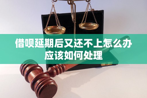 借呗延期后又还不上怎么办应该如何处理