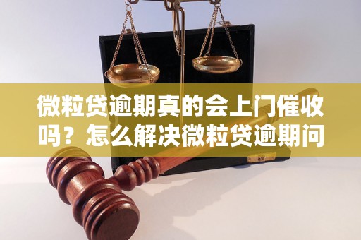 微粒贷逾期真的会上门催收吗？怎么解决微粒贷逾期问题？