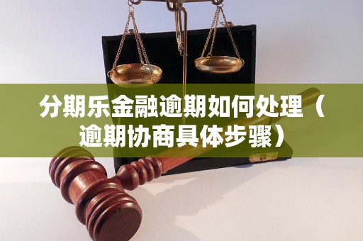 分期乐金融逾期如何处理（逾期协商具体步骤）