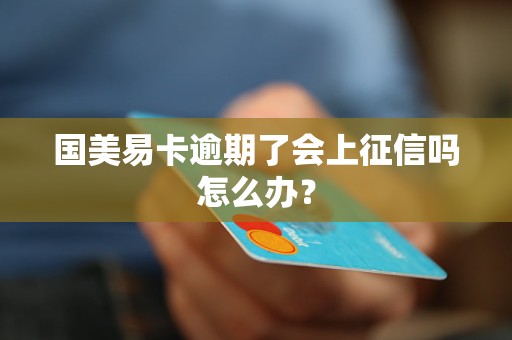 国美易卡逾期了会上征信吗怎么办？