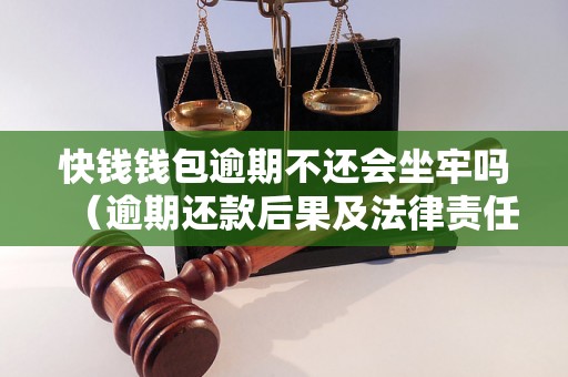 快钱钱包逾期不还会坐牢吗（逾期还款后果及法律责任解析）