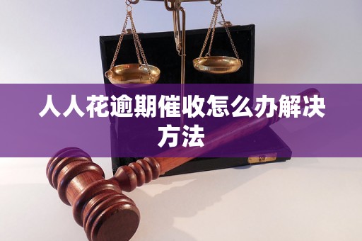 人人花逾期催收怎么办解决方法