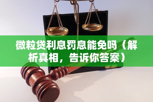 微粒贷利息罚息能免吗（解析真相，告诉你答案）