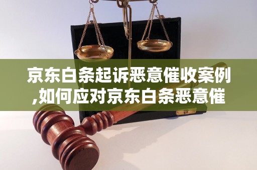 京东白条起诉恶意催收案例,如何应对京东白条恶意催收